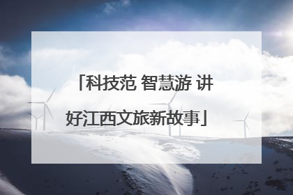 科技范 智慧游 讲好江西文旅新故事