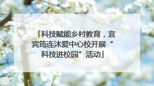 科技赋能乡村教育，宜宾筠连沐爱中心校开展“科技进校园”活动