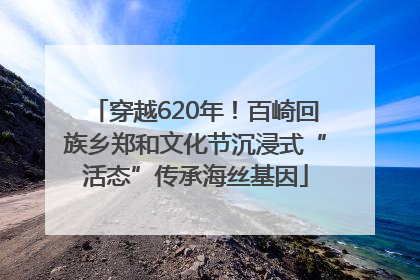 穿越620年！百崎回族乡郑和文化节沉浸式“活态”传承海丝基因