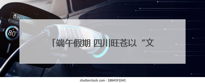 端午假期 四川旺苍以“文旅流量”激活“消费增量”