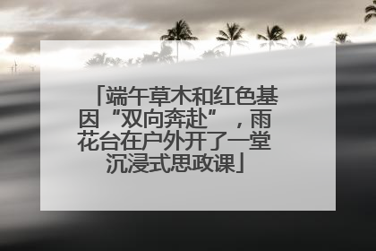 端午草木和红色基因“双向奔赴”，雨花台在户外开了一堂沉浸式思政课