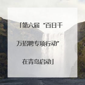 第六届“百日千万招聘专项行动”在青岛启动