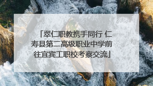 翠仁职教携手同行 仁寿县第二高级职业中学前往宜宾工职校考察交流
