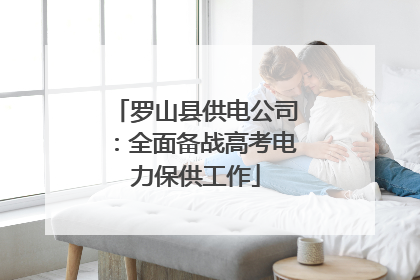 罗山县供电公司：全面备战高考电力保供工作
