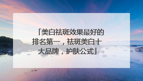 美白祛斑效果最好的排名第一，祛斑美白十大品牌，护肤公式