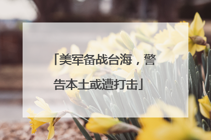 美军备战台海，警告本土或遭打击