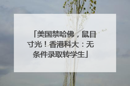 美国禁哈佛，鼠目寸光！香港科大：无条件录取转学生