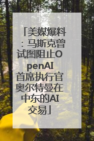 美媒爆料：马斯克曾试图阻止OpenAI首席执行官奥尔特曼在中东的AI交易