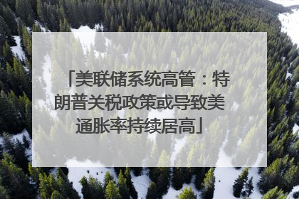 美联储系统高管：特朗普关税政策或导致美通胀率持续居高