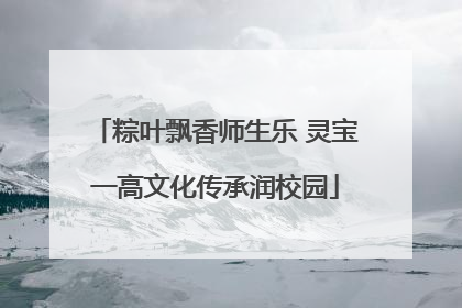 粽叶飘香师生乐 灵宝一高文化传承润校园