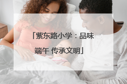 紫东路小学：品味端午 传承文明
