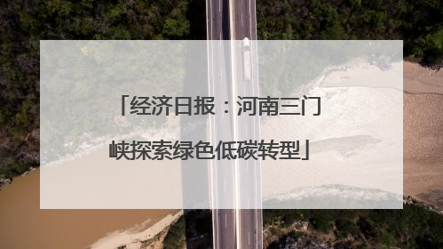 经济日报：河南三门峡探索绿色低碳转型