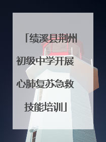 绩溪县荆州初级中学开展心肺复苏急救技能培训