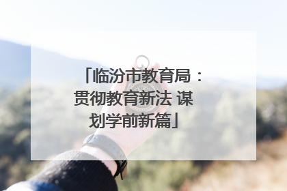 临汾市教育局：贯彻教育新法 谋划学前新篇