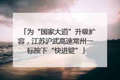 为“国家大道”升级扩容，江苏沪武高速常州一标按下“快进键”