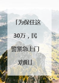 为保住这30万，民警紧急上门劝阻