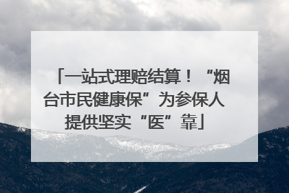 一站式理赔结算！“烟台市民健康保”为参保人提供坚实“医”靠