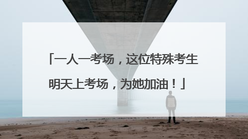 一人一考场，这位特殊考生明天上考场，为她加油！
