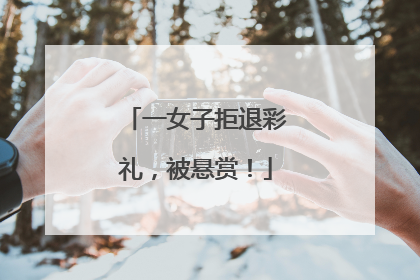 一女子拒退彩礼，被悬赏！