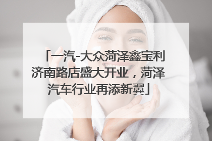 一汽-大众菏泽鑫宝利济南路店盛大开业，菏泽汽车行业再添新翼