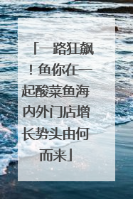 一路狂飙！鱼你在一起酸菜鱼海内外门店增长势头由何而来