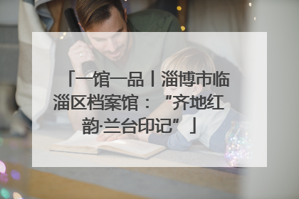 一馆一品丨淄博市临淄区档案馆：“齐地红韵·兰台印记”