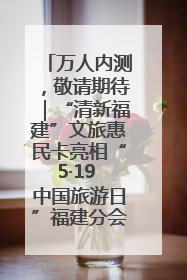 万人内测，敬请期待｜“清新福建”文旅惠民卡亮相“5·19 中国旅游日”福建分会场