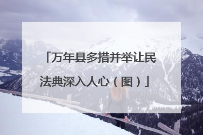 万年县多措并举让民法典深入人心(图)