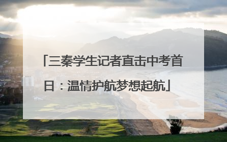 三秦学生记者直击中考首日：温情护航梦想起航