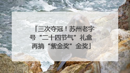 三次夺冠！苏州老字号“二十四节气”礼盒再摘“紫金奖”金奖