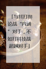 与其打舆论战“内涵”对手，不如打科技战超越对手