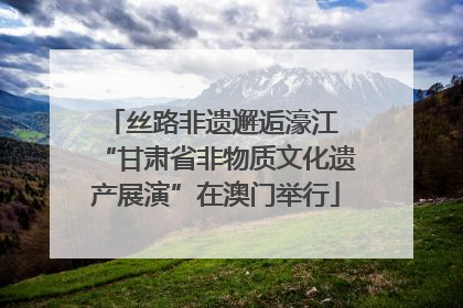 丝路非遗邂逅濠江 “甘肃省非物质文化遗产展演”在澳门举行