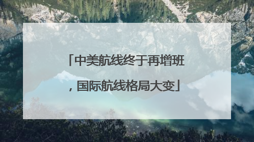 中美航线终于再增班，国际航线格局大变