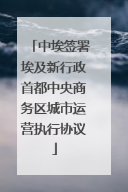 中埃签署埃及新行政首都中央商务区城市运营执行协议