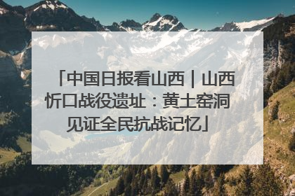 中国日报看山西｜山西忻口战役遗址：黄土窑洞见证全民抗战记忆