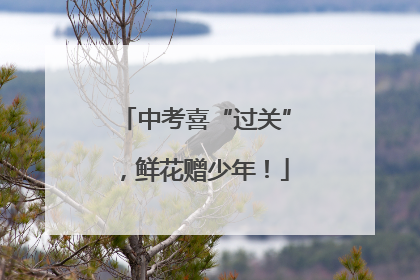 中考喜“过关”，鲜花赠少年！