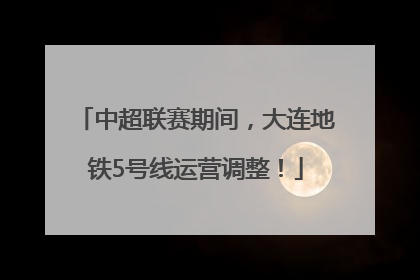 中超联赛期间，大连地铁5号线运营调整！