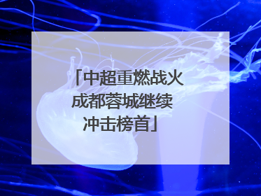 中超重燃战火 成都蓉城继续冲击榜首