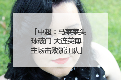 中超：马莱莱头球破门 大连英博主场击败浙江队