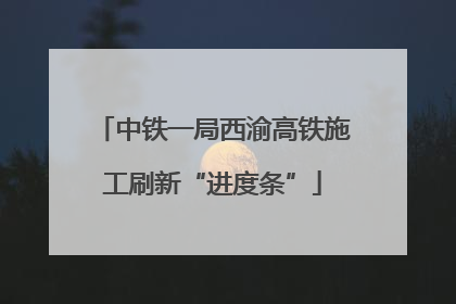 中铁一局西渝高铁施工刷新“进度条”