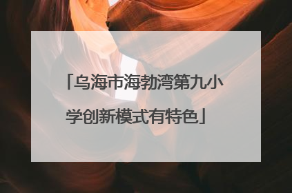 乌海市海勃湾第九小学创新模式有特色
