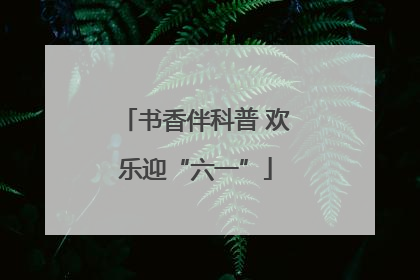 书香伴科普 欢乐迎“六一”