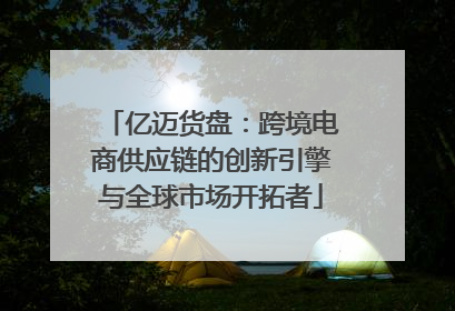 亿迈货盘：跨境电商供应链的创新引擎与全球市场开拓者