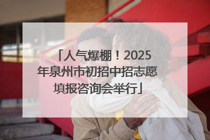 人气爆棚！2025年泉州市初招中招志愿填报咨询会举行
