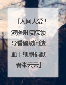 人间大爱！滨医附院院领导看望慰问造血干细胞捐献者张云云