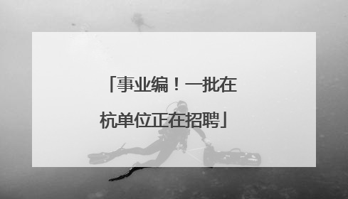事业编！一批在杭单位正在招聘