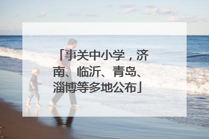 事关中小学，济南、临沂、青岛、淄博等多地公布