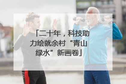 二十年，科技助力绘就余村“青山绿水”新画卷