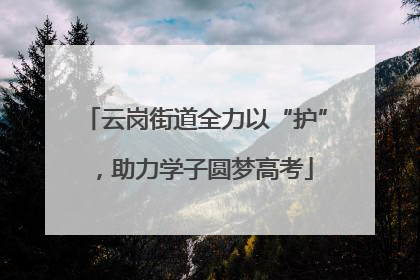 云岗街道全力以“护”，助力学子圆梦高考
