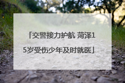 交警接力护航 菏泽15岁受伤少年及时就医